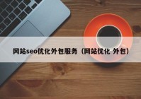 網(wǎng)站seo優(yōu)化外包服務（網(wǎng)站優(yōu)化 外包）