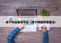 南寧網(wǎng)站建設平臺（南寧網(wǎng)站開發(fā)建設）