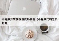 小程序開發(fā)模板沒代碼頁面（小程序代碼怎么打開）