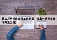 第三方小程序開發(fā)工具免費（推出一系列小程序開發(fā)工具）