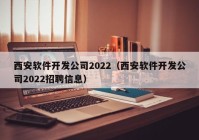 西安軟件開發(fā)公司2022（西安軟件開發(fā)公司2022招聘信息）