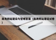 商務(wù)網(wǎng)站建設(shè)與管理答案（商務(wù)網(wǎng)站建設(shè)試卷）