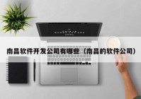 南昌軟件開發(fā)公司有哪些（南昌的軟件公司）