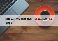 網(wǎng)店seo優(yōu)化哪些方面（網(wǎng)店seo是什么意思）