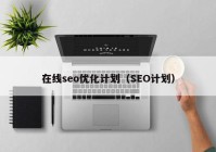 在線seo優(yōu)化計(jì)劃（SEO計(jì)劃）