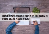 網(wǎng)站建設(shè)與管理實(shí)訓(xùn)心得六百字（網(wǎng)站建設(shè)與管理實(shí)訓(xùn)心得六百字怎么寫）