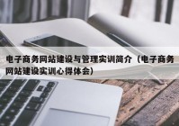 電子商務網(wǎng)站建設與管理實訓簡介（電子商務網(wǎng)站建設實訓心得體會）