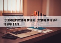 比較實(shí)在的軟件開發(fā)培訓(xùn)（軟件開發(fā)培訓(xùn)it培訓(xùn)哪個(gè)好）