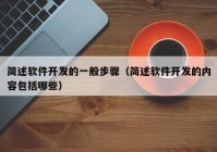 簡述軟件開發(fā)的一般步驟（簡述軟件開發(fā)的內(nèi)容包括哪些）