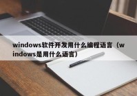 windows軟件開發(fā)用什么編程語言（windows是用什么語言）