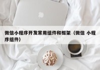 微信小程序開發(fā)常用組件和框架（微信 小程序組件）