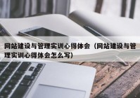 網(wǎng)站建設(shè)與管理實訓(xùn)心得體會（網(wǎng)站建設(shè)與管理實訓(xùn)心得體會怎么寫）