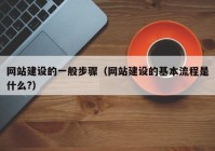 網(wǎng)站建設(shè)的一般步驟（網(wǎng)站建設(shè)的基本流程是什么?）