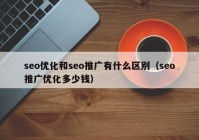 seo優(yōu)化和seo推廣有什么區(qū)別（seo推廣優(yōu)化多少錢）