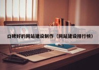 口碑好的網(wǎng)站建設制作（網(wǎng)站建設排行榜）