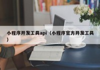 小程序開(kāi)發(fā)工具api（小程序官方開(kāi)發(fā)工具）