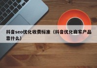 抖音seo優(yōu)化收費標準（抖音優(yōu)化商家產(chǎn)品靠什么）