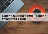 高級軟件開發(fā)工程師證書含金量（高級軟件開發(fā)工程師證書含金量高嗎）