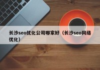 長沙seo優(yōu)化公司哪家好（長沙seo網(wǎng)絡(luò)優(yōu)化）