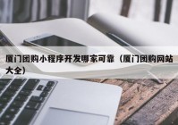 廈門團購小程序開發(fā)哪家可靠（廈門團購網(wǎng)站大全）