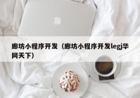 廊坊小程序開發(fā)（廊坊小程序開發(fā)legj華網(wǎng)天下）