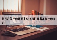 軟件開發(fā)一般月薪多少（軟件開發(fā)工資一般多少）