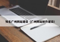 知名廣州網(wǎng)站建設(shè)（廣州網(wǎng)站制作建設(shè)）