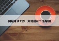 網(wǎng)站建設(shè)工作（網(wǎng)站建設(shè)工作內(nèi)容）