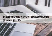 網(wǎng)站建設(shè)實訓(xùn)報告500字（網(wǎng)站建設(shè)實訓(xùn)報告500字怎么寫）