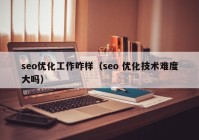 seo優(yōu)化工作咋樣（seo 優(yōu)化技術難度大嗎）