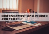 網(wǎng)站建設(shè)與管理專業(yè)學(xué)什么內(nèi)容（學(xué)網(wǎng)站建設(shè)與管理專業(yè)能做什么）