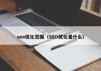 seo優(yōu)化范圍（SEO優(yōu)化是什么）