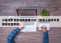 小程序開發(fā)視頻教程哪個(gè)好（微信小程序開發(fā)視頻完整教程）