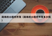 簡單的小程序開發(fā)（簡單的小程序開發(fā)多少錢）