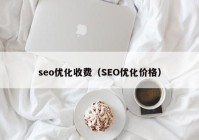 seo優(yōu)化收費（SEO優(yōu)化價格）