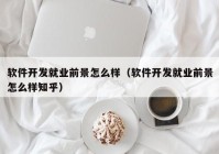 軟件開發(fā)就業(yè)前景怎么樣（軟件開發(fā)就業(yè)前景怎么樣知乎）