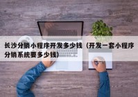 長(zhǎng)沙分銷小程序開發(fā)多少錢（開發(fā)一套小程序分銷系統(tǒng)要多少錢）