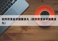 軟件開發(fā)自學需要多久（軟件開發(fā)自學需要多久）