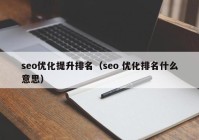 seo優(yōu)化提升排名（seo 優(yōu)化排名什么意思）