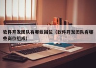 軟件開發(fā)團隊有哪些崗位（軟件開發(fā)團隊有哪些崗位組成）