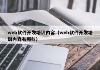 web軟件開發(fā)培訓(xùn)內(nèi)容（web軟件開發(fā)培訓(xùn)內(nèi)容有哪些）