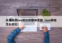 從建站到seo優(yōu)化的整體思路（seo新站怎么優(yōu)化）