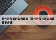 軟件開發(fā)類的公司注冊（軟件開發(fā)注冊公司需要多少錢）