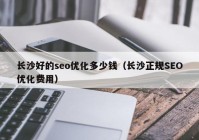 長沙好的seo優(yōu)化多少錢（長沙正規(guī)SEO優(yōu)化費用）