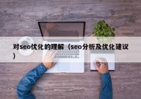 對seo優(yōu)化的理解（seo分析及優(yōu)化建議）